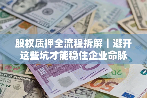 北京股权质押全流程拆解｜避开这些坑才能稳住企业命脉