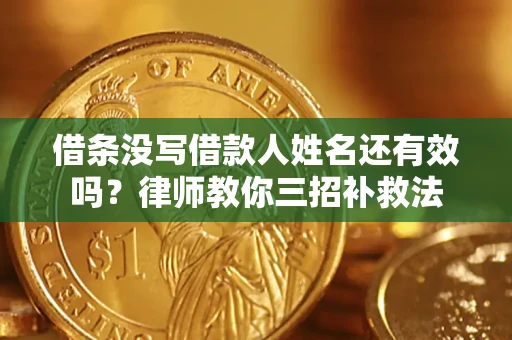 北京借条没写借款人姓名还有效吗？律师教你三招补救法