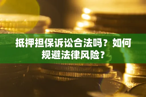 北京抵押担保诉讼合法吗？如何规避法律风险？