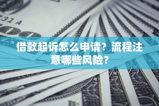 北京借款起诉怎么申请？流程注意哪些风险？
