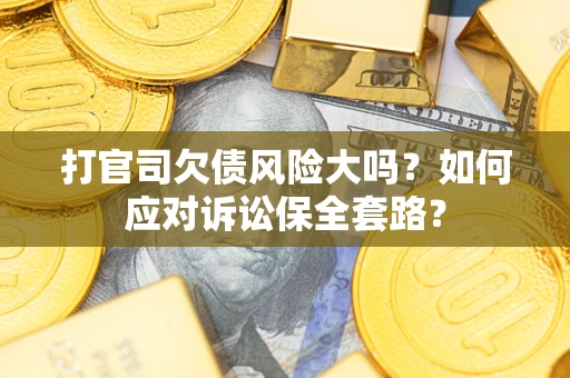北京打官司欠债风险大吗？如何应对诉讼保全套路？