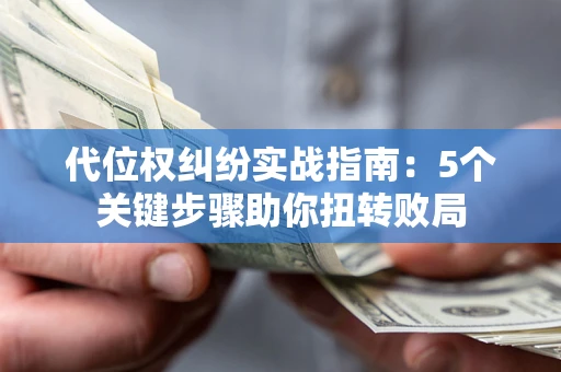 北京代位权纠纷实战指南：5个关键步骤助你扭转败局