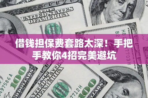 北京借钱担保费套路太深！手把手教你4招完美避坑