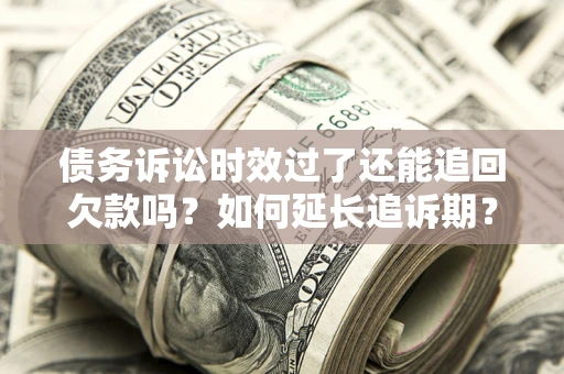 北京债务诉讼时效过了还能追回欠款吗？如何延长追诉期？