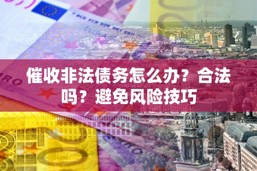北京催收非法债务怎么办？合法吗？避免风险技巧