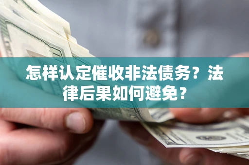 北京怎样认定催收非法债务？法律后果如何避免？