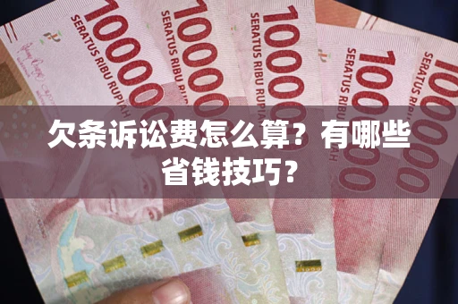 北京欠条诉讼费怎么算？有哪些省钱技巧？