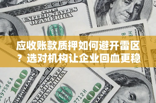 北京应收账款质押如何避开雷区？选对机构让企业回血更稳