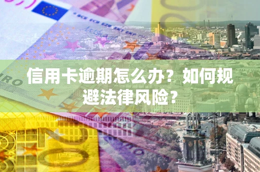 北京信用卡逾期怎么办？如何规避法律风险？
