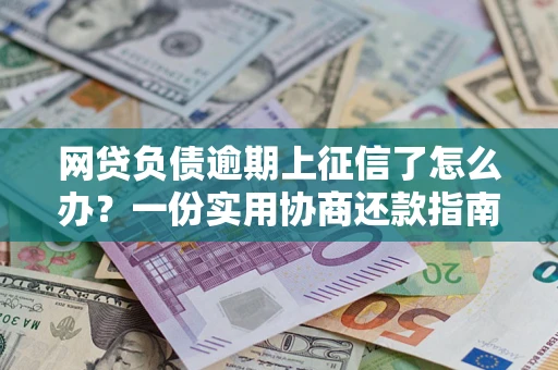 北京网贷负债逾期上征信了怎么办？一份实用协商还款指南请收好