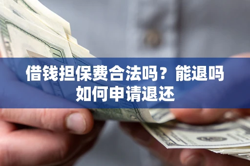 北京借钱担保费合法吗？能退吗如何申请退还