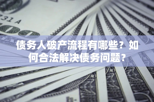 北京债务人破产流程有哪些？如何合法解决债务问题？