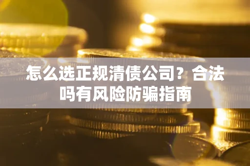 北京怎么选正规清债公司？合法吗有风险防骗指南
