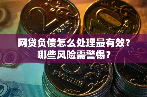 北京网贷负债怎么处理最有效？哪些风险需警惕？