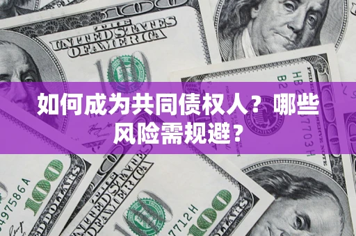 北京如何成为共同债权人？哪些风险需规避？