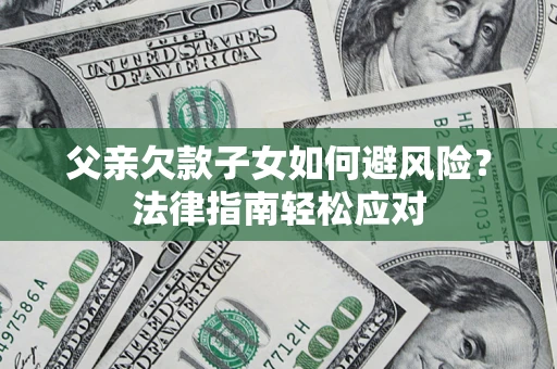 北京父亲欠款子女如何避风险？法律指南轻松应对
