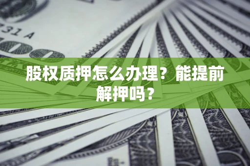 北京股权质押怎么办理？能提前解押吗？