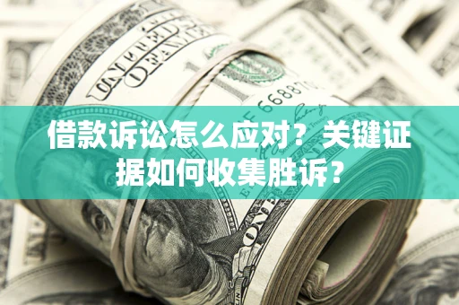 北京借款诉讼怎么应对？关键证据如何收集胜诉？