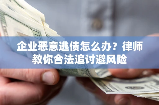 北京企业恶意逃债怎么办？律师教你合法追讨避风险