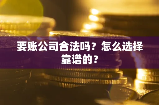 北京要账公司合法吗？怎么选择靠谱的？