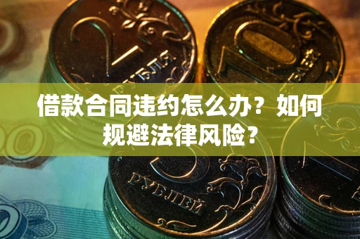北京借款合同违约怎么办？如何规避法律风险？