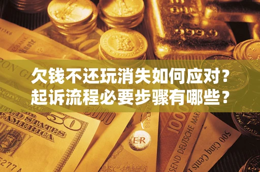 北京欠钱不还玩消失如何应对？起诉流程必要步骤有哪些？