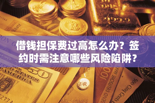 北京借钱担保费过高怎么办？签约时需注意哪些风险陷阱？