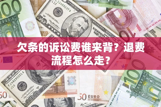 北京欠条的诉讼费谁来背？退费流程怎么走？