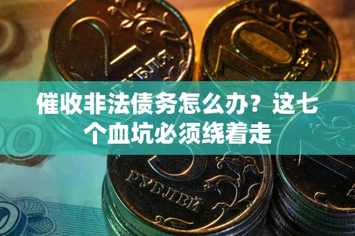 北京催收非法债务怎么办？这七个血坑必须绕着走