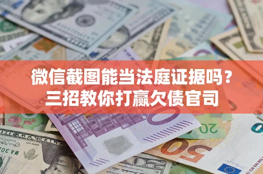 北京微信截图能当法庭证据吗？三招教你打赢欠债官司