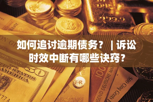 北京如何追讨逾期债务？ | 诉讼时效中断有哪些诀窍？
