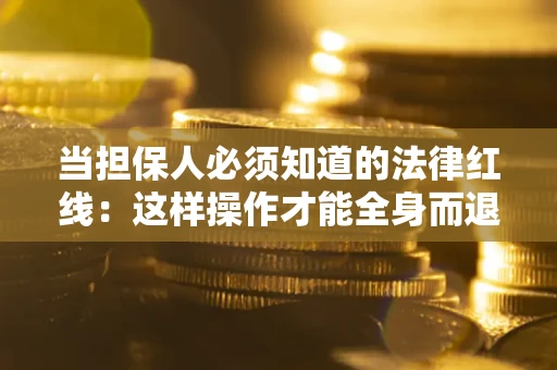 北京当担保人必须知道的法律红线：这样操作才能全身而退