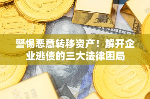 北京警惕恶意转移资产！解开企业逃债的三大法律困局