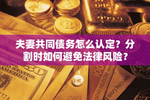 北京夫妻共同债务怎么认定？分割时如何避免法律风险？
