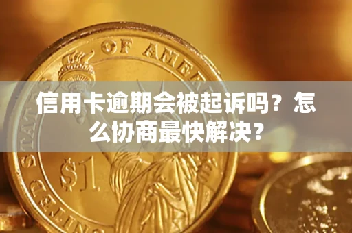 北京信用卡逾期会被起诉吗？怎么协商最快解决？