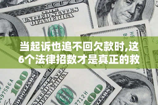 北京当起诉也追不回欠款时,这6个法律招数才是真正的救命稻草