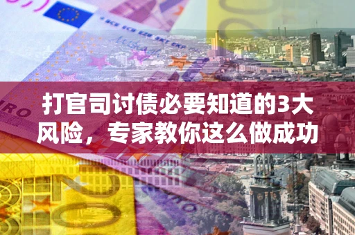 北京打官司讨债必要知道的3大风险，专家教你这么做成功率飙升