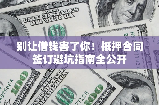 北京别让借钱害了你！抵押合同签订避坑指南全公开
