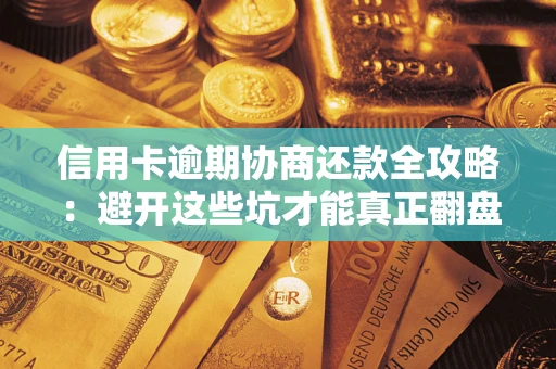 北京信用卡逾期协商还款全攻略：避开这些坑才能真正翻盘