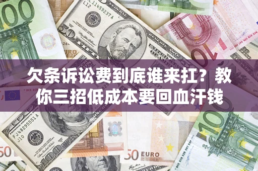 北京欠条诉讼费到底谁来扛？教你三招低成本要回血汗钱