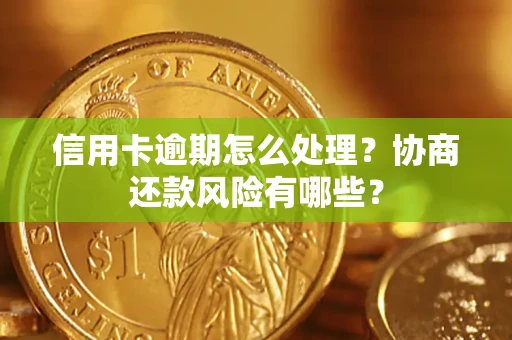 北京信用卡逾期怎么处理？协商还款风险有哪些？